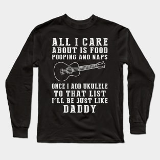 Ukulele Strumming Daddy: Food, Pooping, Naps, and Ukulele! Just Like Daddy Tee - Fun Gift! Long Sleeve T-Shirt